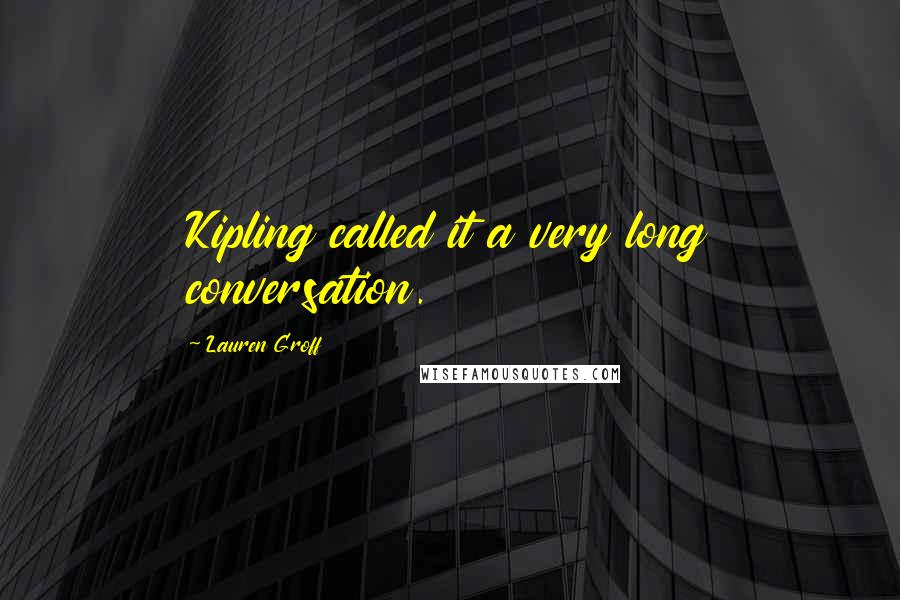 Lauren Groff quotes: Kipling called it a very long conversation.