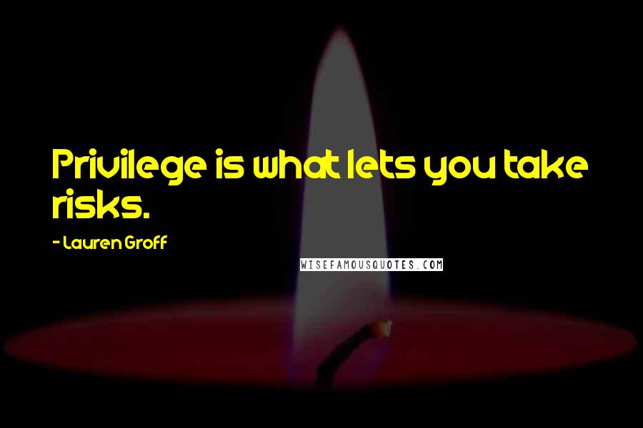 Lauren Groff quotes: Privilege is what lets you take risks.