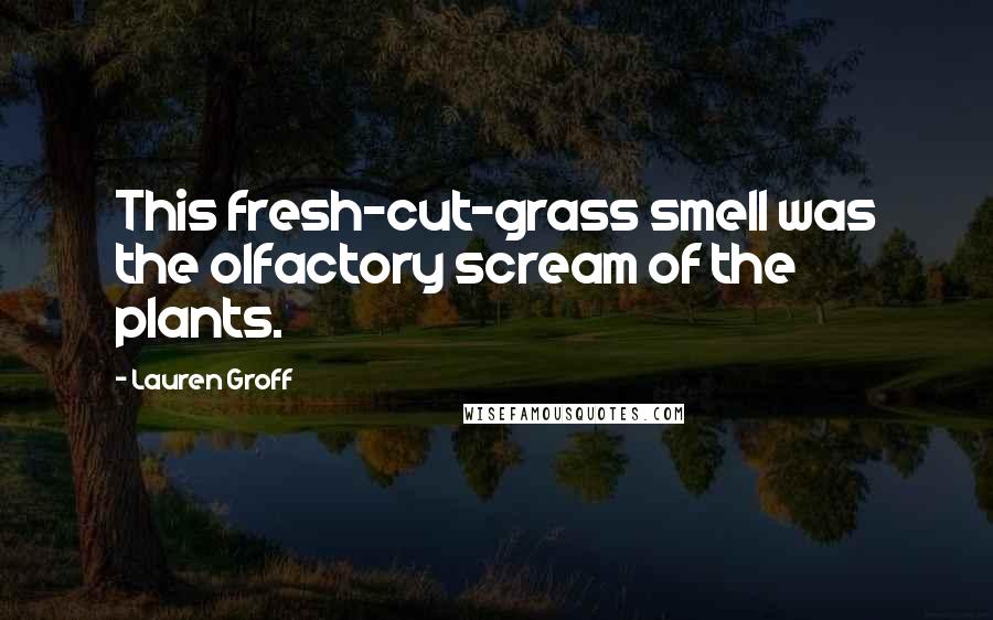 Lauren Groff quotes: This fresh-cut-grass smell was the olfactory scream of the plants.