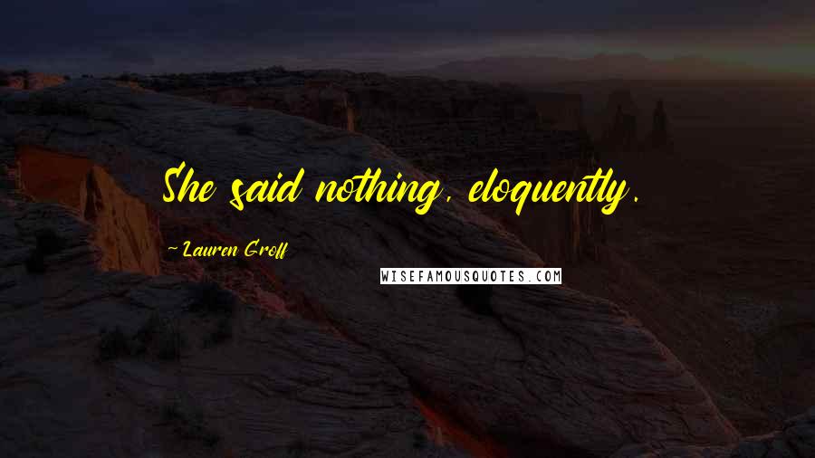 Lauren Groff quotes: She said nothing, eloquently.