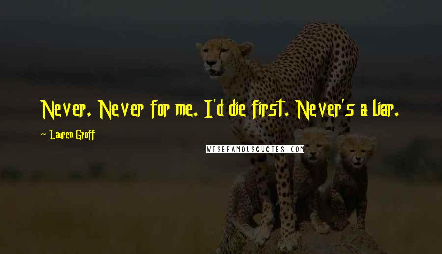 Lauren Groff quotes: Never. Never for me. I'd die first. Never's a liar.