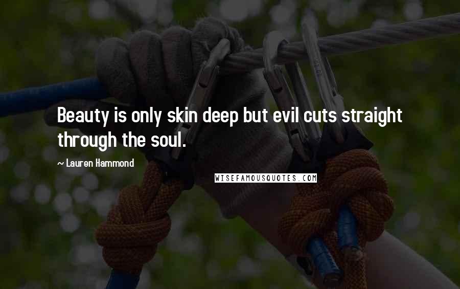 Lauren Hammond quotes: Beauty is only skin deep but evil cuts straight through the soul.