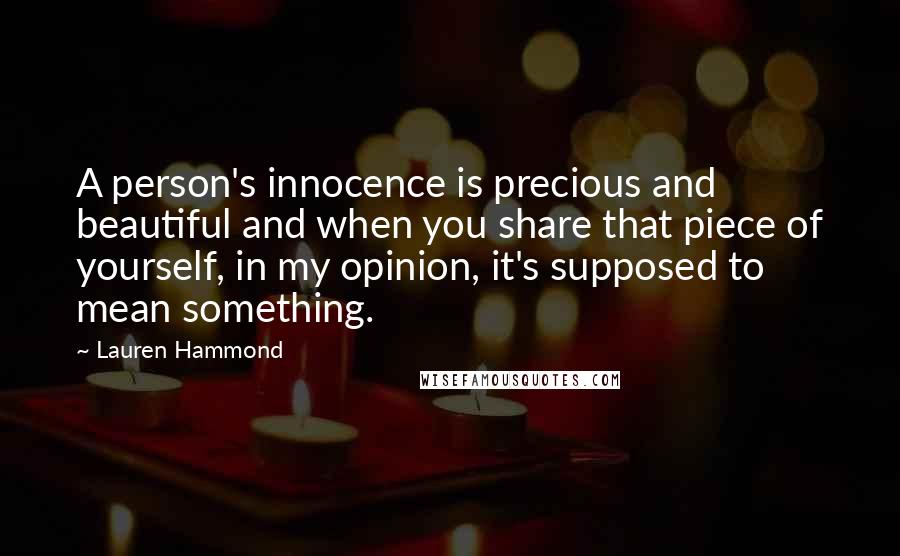 Lauren Hammond quotes: A person's innocence is precious and beautiful and when you share that piece of yourself, in my opinion, it's supposed to mean something.