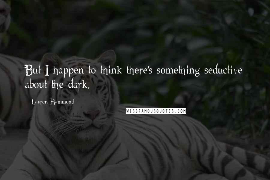 Lauren Hammond quotes: But I happen to think there's something seductive about the dark.