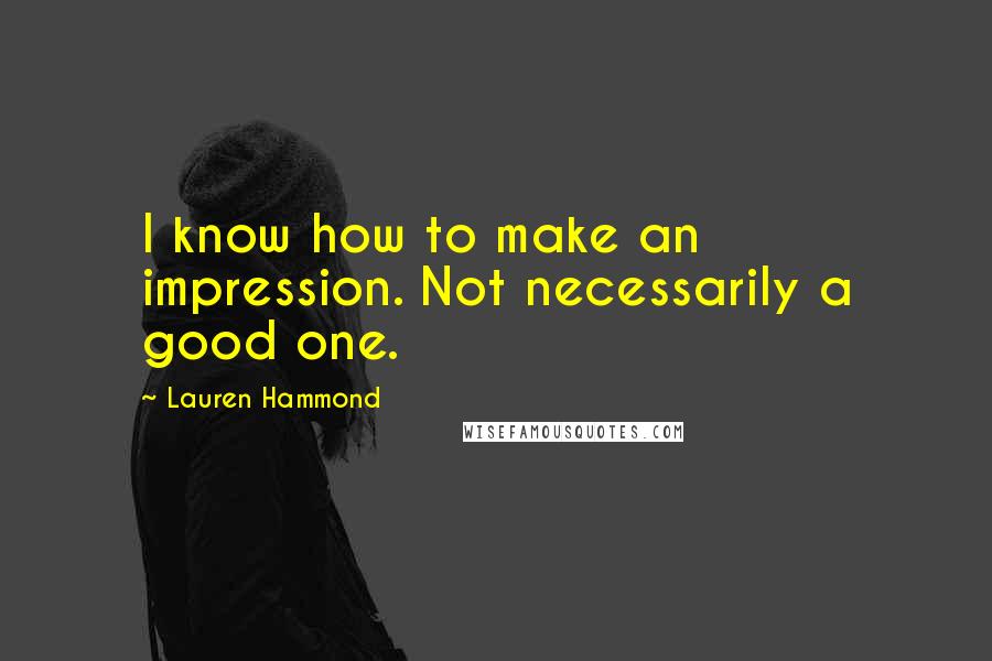 Lauren Hammond quotes: I know how to make an impression. Not necessarily a good one.