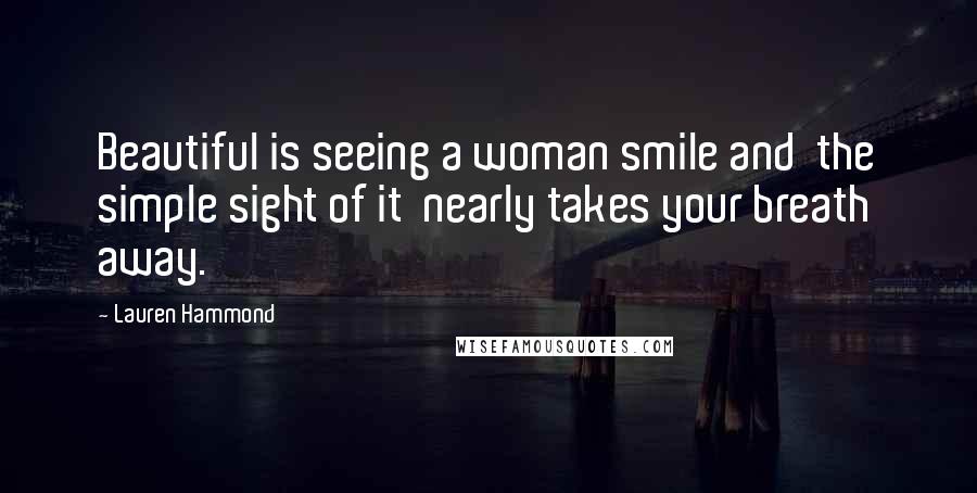 Lauren Hammond quotes: Beautiful is seeing a woman smile and the simple sight of it nearly takes your breath away.