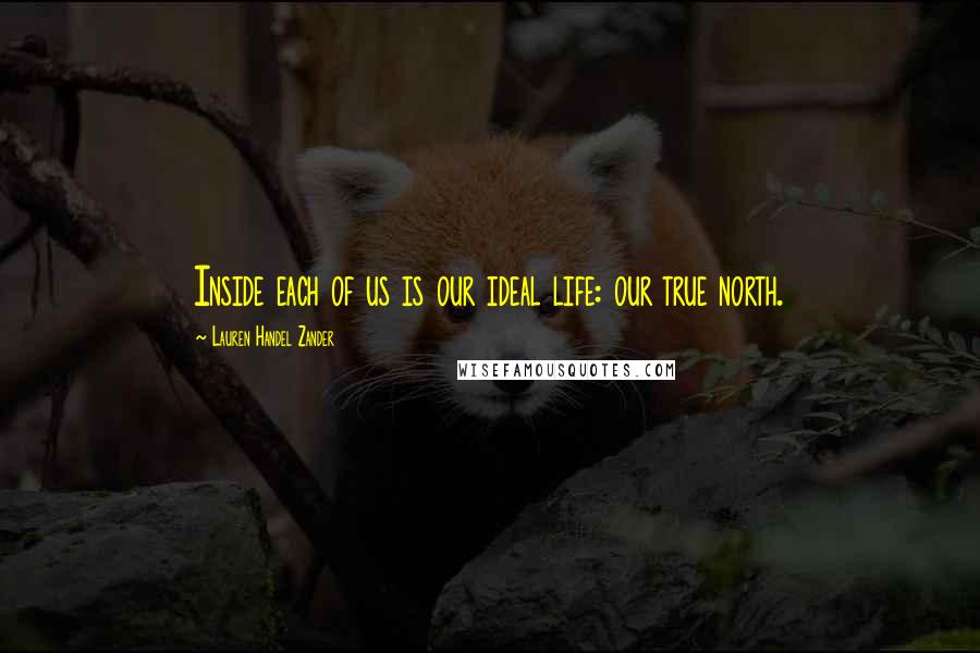 Lauren Handel Zander quotes: Inside each of us is our ideal life: our true north.