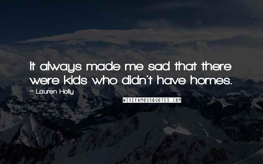 Lauren Holly quotes: It always made me sad that there were kids who didn't have homes.