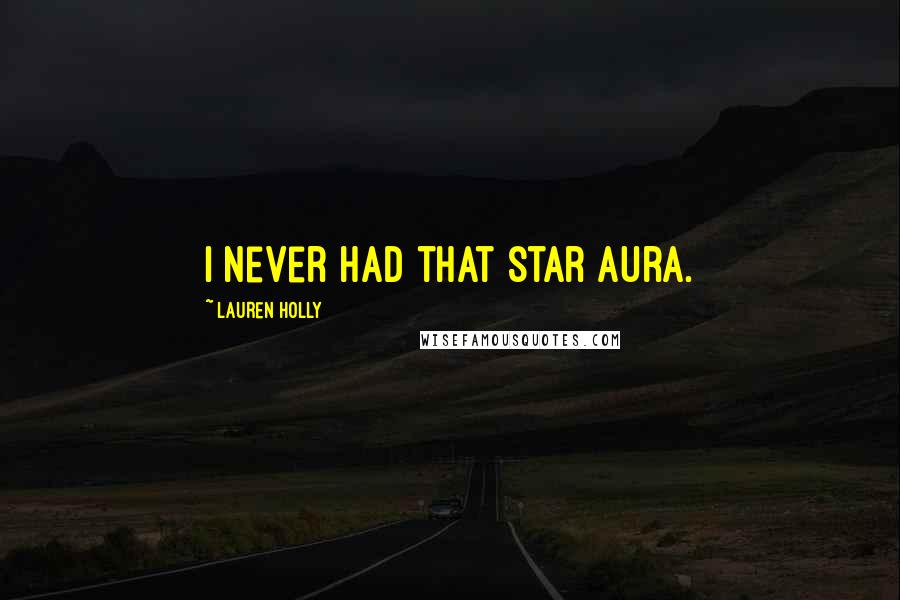 Lauren Holly quotes: I never had that star aura.