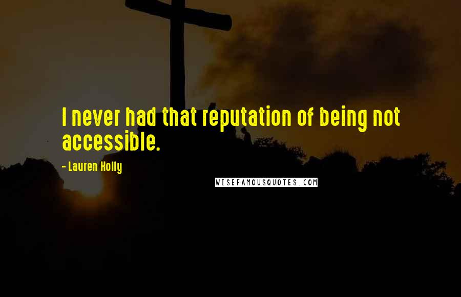 Lauren Holly quotes: I never had that reputation of being not accessible.