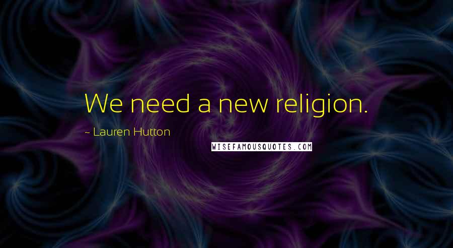 Lauren Hutton quotes: We need a new religion.