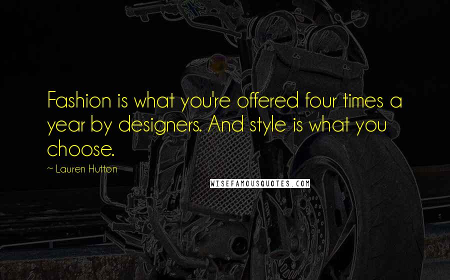 Lauren Hutton quotes: Fashion is what you're offered four times a year by designers. And style is what you choose.