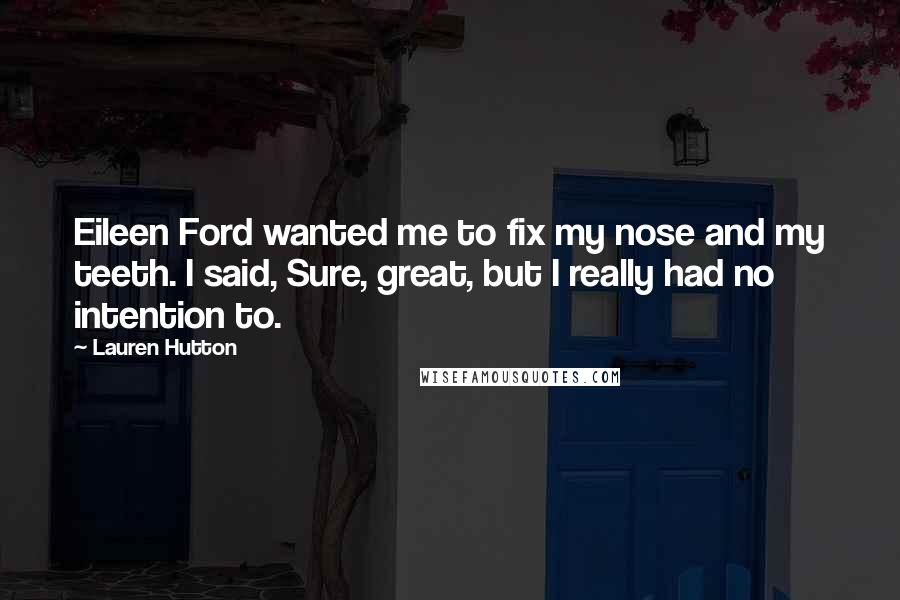 Lauren Hutton quotes: Eileen Ford wanted me to fix my nose and my teeth. I said, Sure, great, but I really had no intention to.