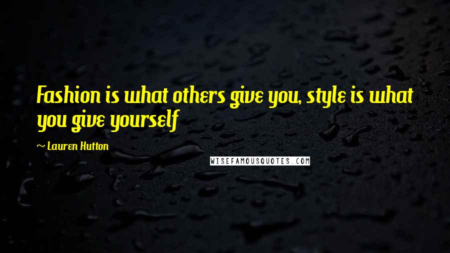 Lauren Hutton quotes: Fashion is what others give you, style is what you give yourself