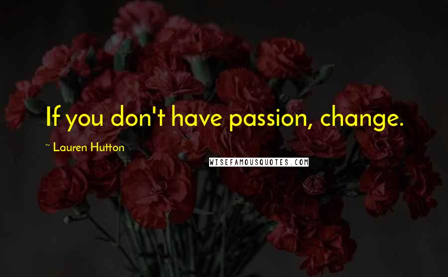 Lauren Hutton quotes: If you don't have passion, change.
