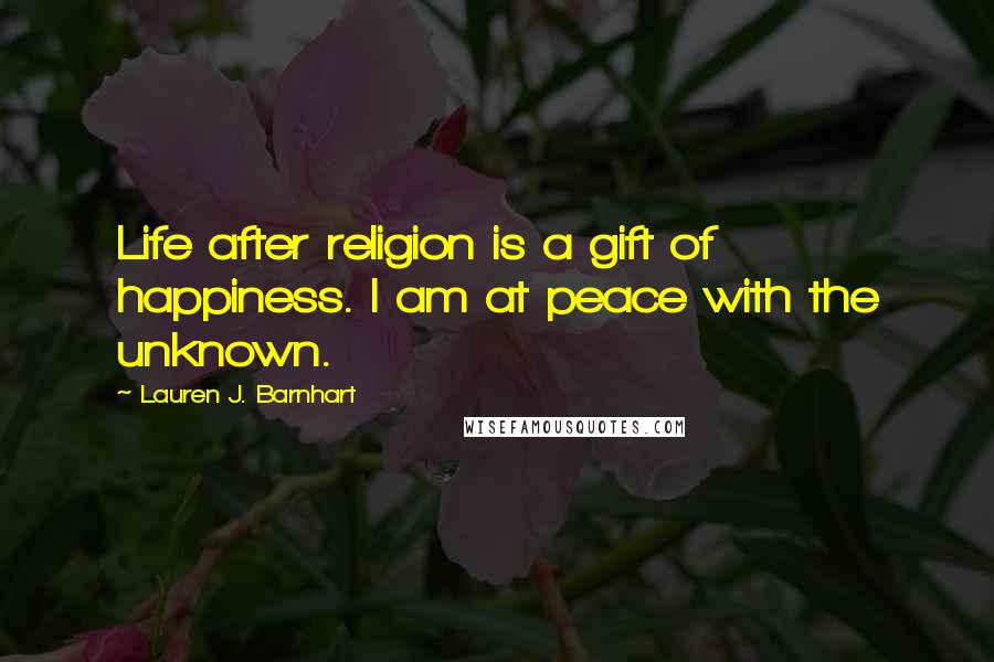 Lauren J. Barnhart quotes: Life after religion is a gift of happiness. I am at peace with the unknown.