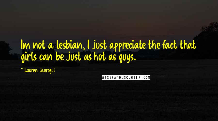 Lauren Jauregui quotes: Im not a lesbian, I just appreciate the fact that girls can be just as hot as guys.