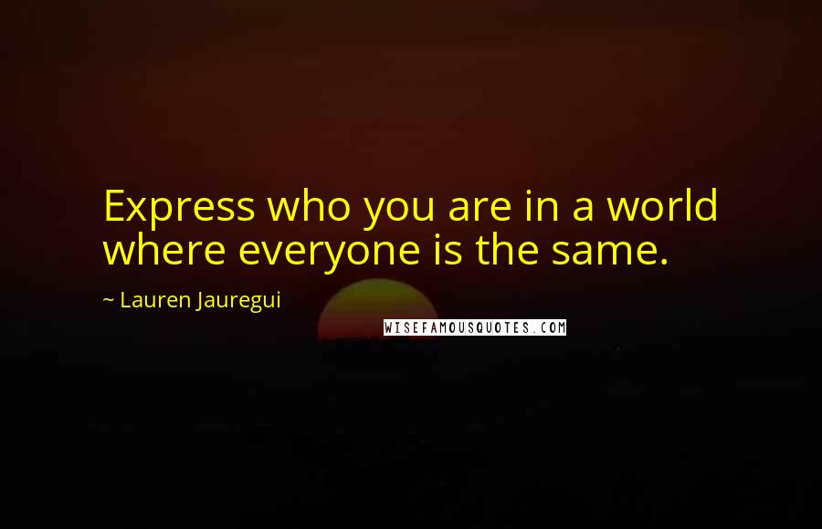 Lauren Jauregui quotes: Express who you are in a world where everyone is the same.