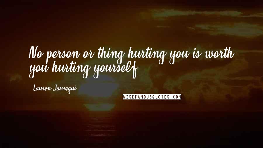 Lauren Jauregui quotes: No person or thing hurting you is worth you hurting yourself