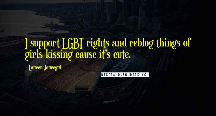 Lauren Jauregui quotes: I support LGBT rights and reblog things of girls kissing cause it's cute.