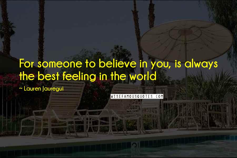 Lauren Jauregui quotes: For someone to believe in you, is always the best feeling in the world