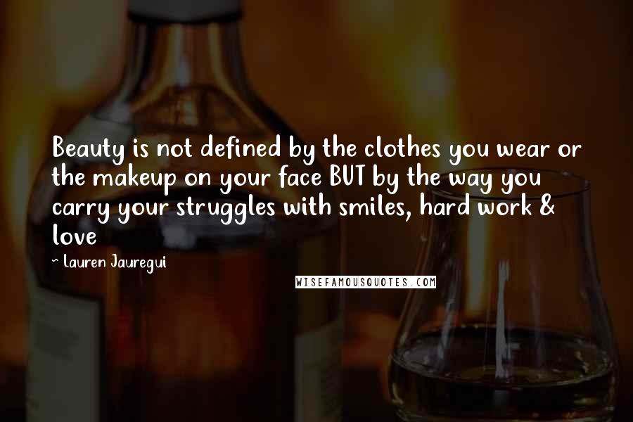 Lauren Jauregui quotes: Beauty is not defined by the clothes you wear or the makeup on your face BUT by the way you carry your struggles with smiles, hard work & love