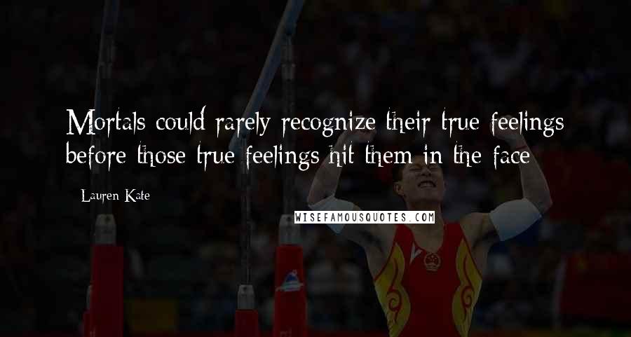 Lauren Kate quotes: Mortals could rarely recognize their true feelings before those true feelings hit them in the face