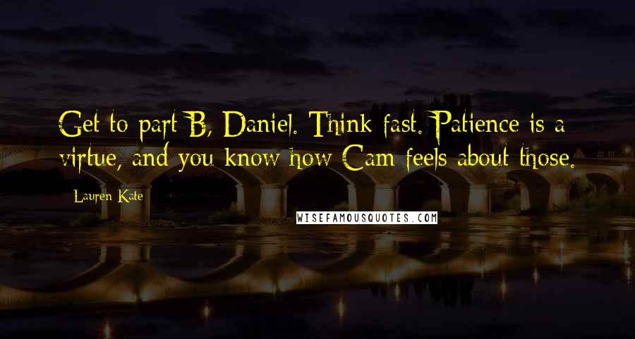 Lauren Kate quotes: Get to part B, Daniel. Think fast. Patience is a virtue, and you know how Cam feels about those.