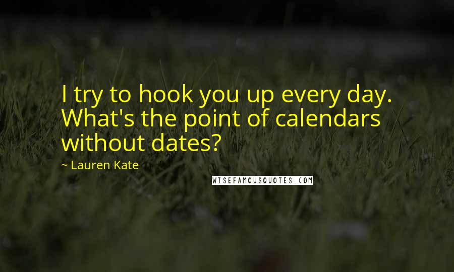 Lauren Kate quotes: I try to hook you up every day. What's the point of calendars without dates?