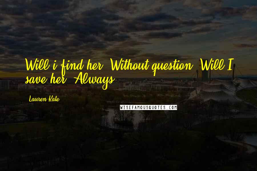 Lauren Kate quotes: Will i find her .Without question. Will I save her. Always .