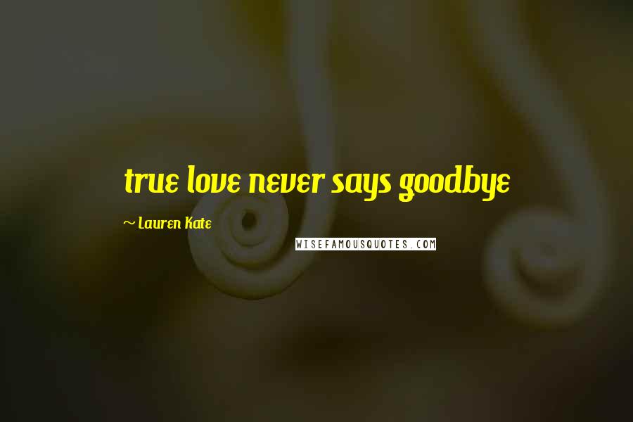 Lauren Kate quotes: true love never says goodbye