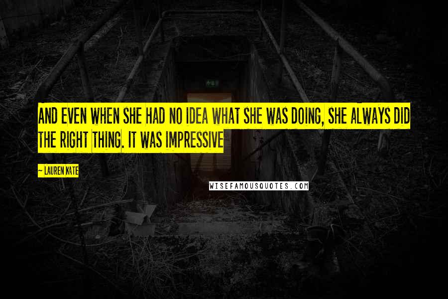 Lauren Kate quotes: And even when she had no idea what she was doing, she always did the right thing. It was impressive