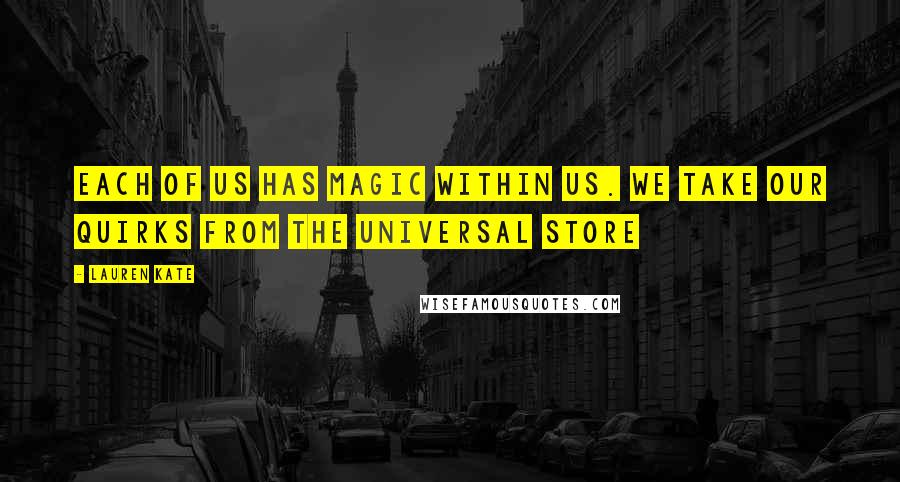 Lauren Kate quotes: Each of us has magic within us. We take our quirks from the universal store