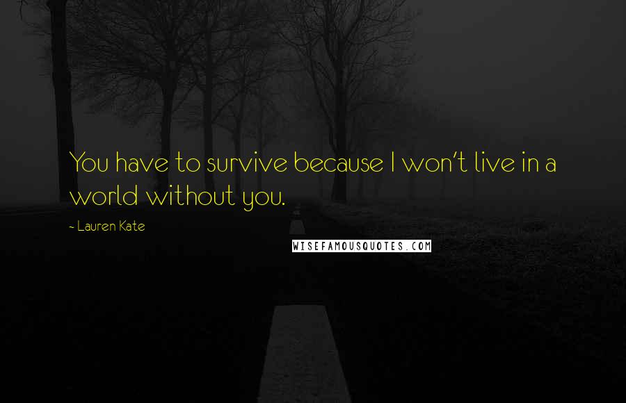 Lauren Kate quotes: You have to survive because I won't live in a world without you.