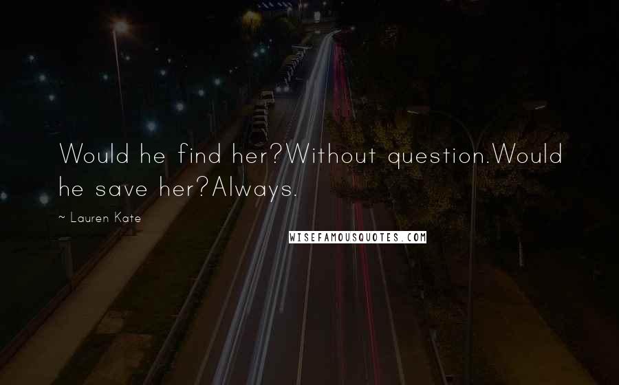 Lauren Kate quotes: Would he find her?Without question.Would he save her?Always.