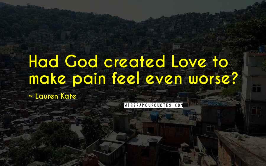 Lauren Kate quotes: Had God created Love to make pain feel even worse?