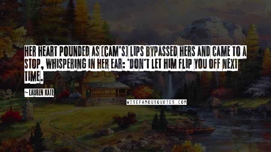 Lauren Kate quotes: Her heart pounded as [Cam's] lips bypassed hers and came to a stop, whispering in her ear: 'Don't let him flip you off next time.