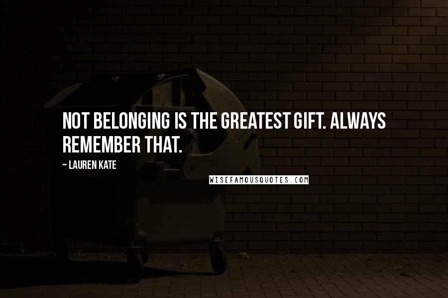 Lauren Kate quotes: Not belonging is the greatest gift. Always remember that.