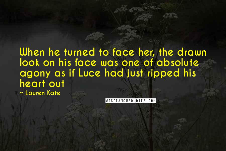 Lauren Kate quotes: When he turned to face her, the drawn look on his face was one of absolute agony as if Luce had just ripped his heart out Lauren Kate quotes: When he turned to face her, the drawn look on his face was one of absolute agony as if Luce had just ripped his heart out