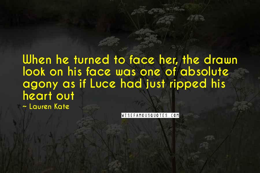 Lauren Kate quotes: When he turned to face her, the drawn look on his face was one of absolute agony as if Luce had just ripped his heart out