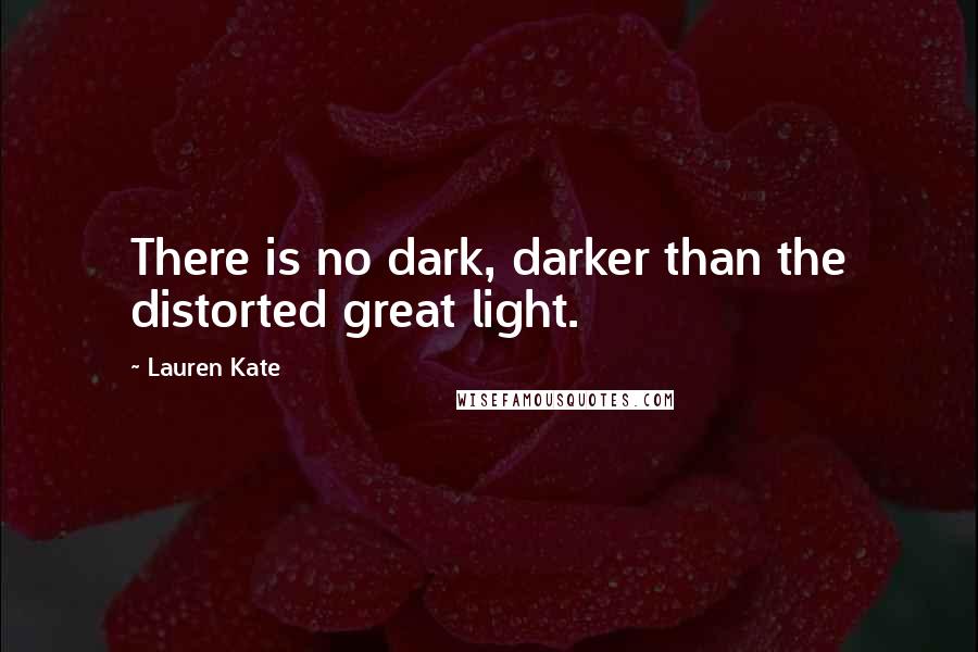 Lauren Kate quotes: There is no dark, darker than the distorted great light.