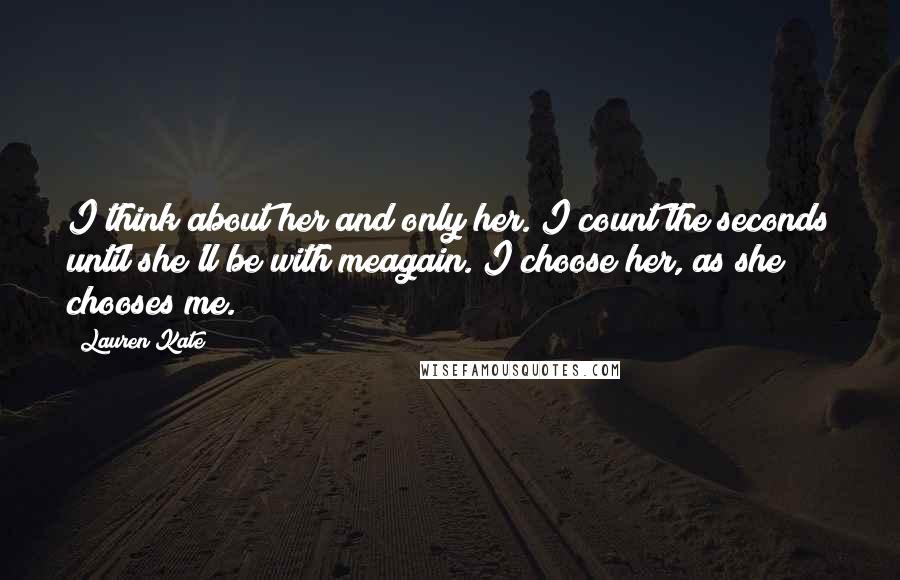 Lauren Kate quotes: I think about her and only her. I count the seconds until she'll be with meagain. I choose her, as she chooses me. Lauren Kate quotes: I think about her and only her. I count the seconds until she'll be with meagain. I choose her, as she chooses me.