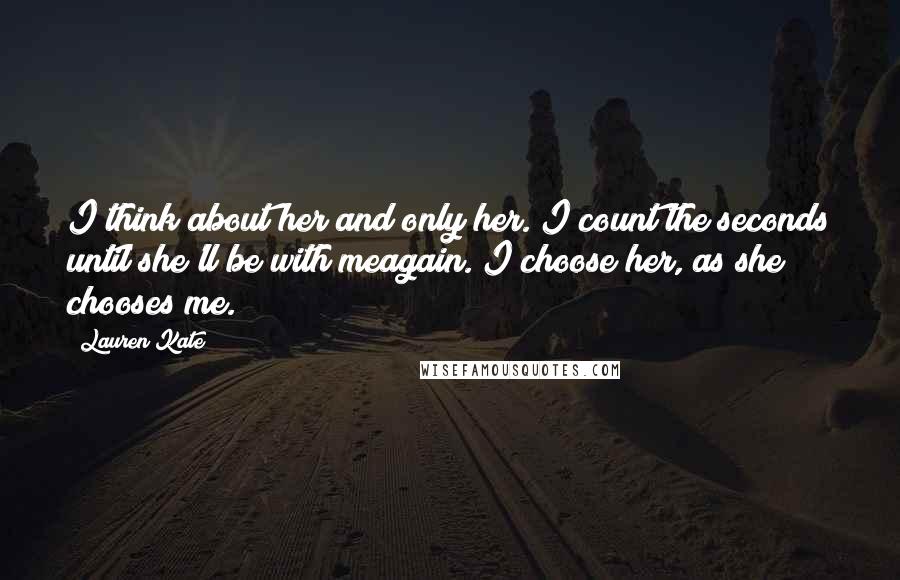 Lauren Kate quotes: I think about her and only her. I count the seconds until she'll be with meagain. I choose her, as she chooses me.