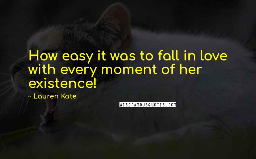 Lauren Kate quotes: How easy it was to fall in love with every moment of her existence!