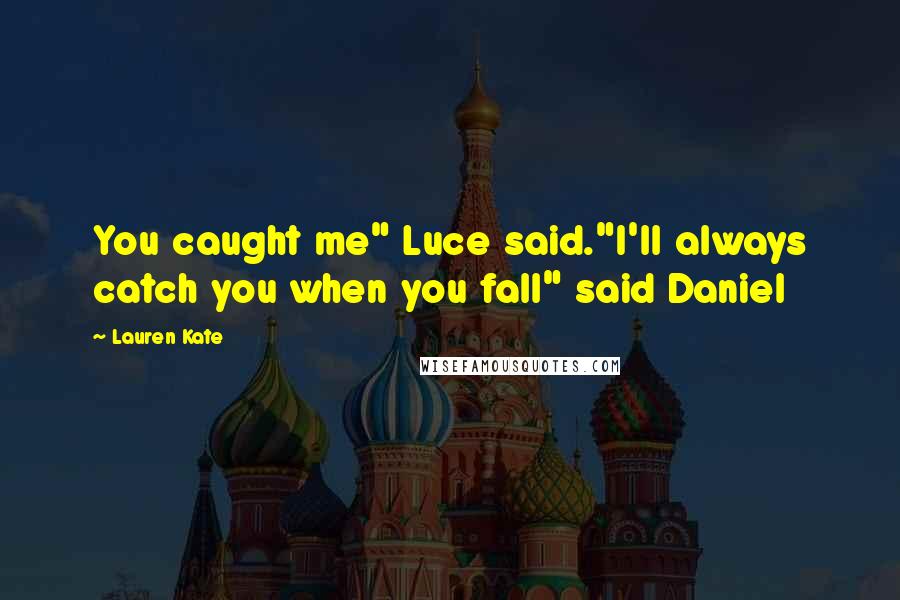 Lauren Kate quotes: You caught me" Luce said."I'll always catch you when you fall" said Daniel