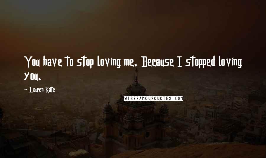 Lauren Kate quotes: You have to stop loving me. Because I stopped loving you.