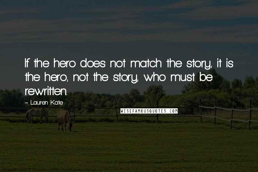 Lauren Kate quotes: If the hero does not match the story, it is the hero, not the story, who must be rewritten.