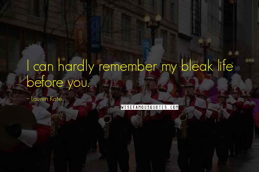 Lauren Kate quotes: I can hardly remember my bleak life before you.