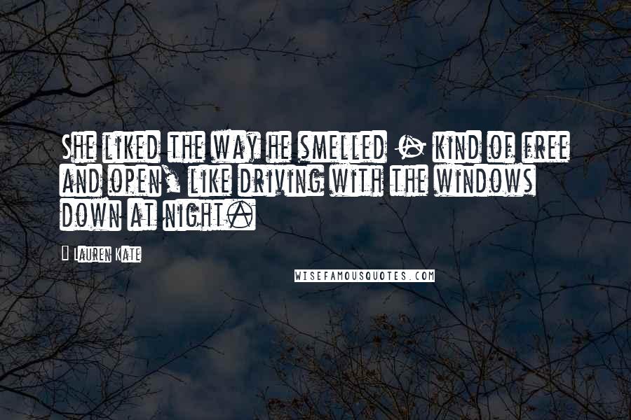 Lauren Kate quotes: She liked the way he smelled - kind of free and open, like driving with the windows down at night.