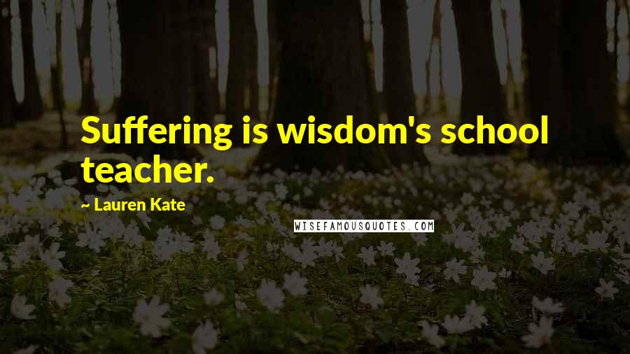 Lauren Kate quotes: Suffering is wisdom's school teacher.